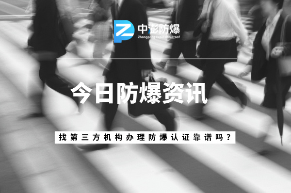 委托第三方代理机构,办理防爆认证靠谱吗?答案在这里