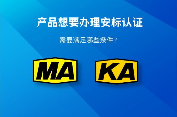 产品想要办理安标认证,需要满足哪些要求?